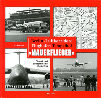 Berlin-Luftkorridore - Flughafen Tempelhof - "Mauerflieger": Chronik und Bilddokumente 1945 - 1990